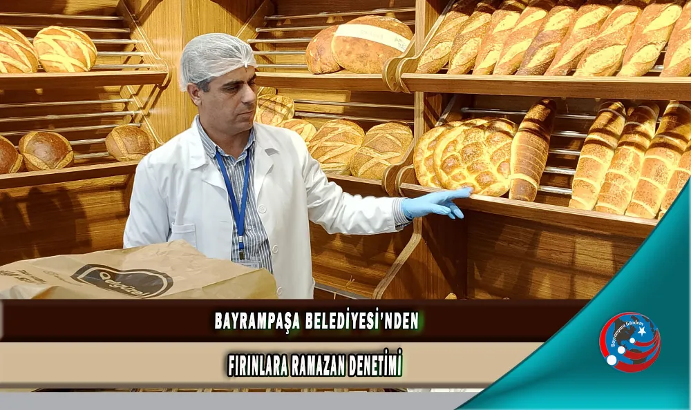 BAYRAMPAŞA BELEDİYESİ’NDEN FIRINLARA RAMAZAN DENETİMİ