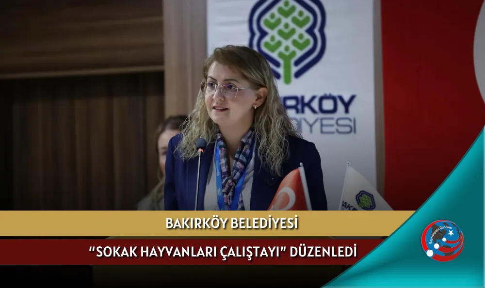 BAKIRKÖY BELEDİYESİ “SOKAK HAYVANLARI ÇALIŞTAYI” DÜZENLEDİ