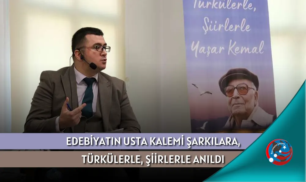 EDEBİYATIN USTA KALEMİ ŞARKILARA, TÜRKÜLERLE, ŞİİRLERLE ANILDI