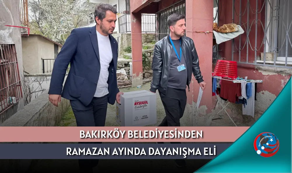 BAKIRKÖY BELEDİYESİNDEN RAMAZAN AYINDA DAYANIŞMA ELİ