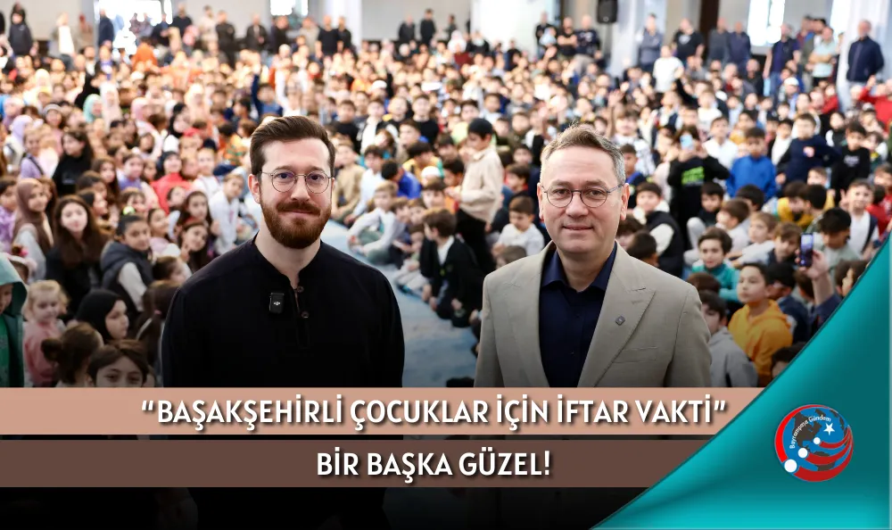 “BAŞAKŞEHİRLİ ÇOCUKLAR İÇİN İFTAR VAKTİ” BİR BAŞKA GÜZEL!