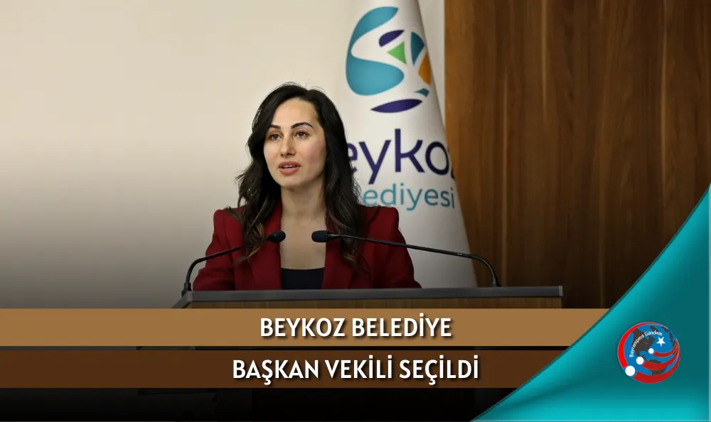 BEYKOZ BELEDİYE BAŞKAN VEKİLİ SEÇİLDİ