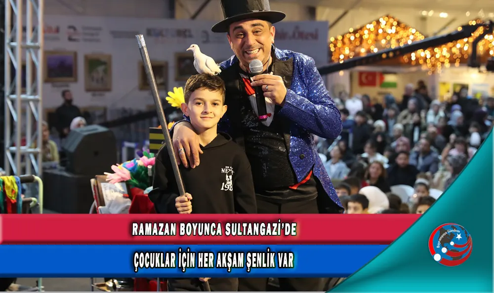 RAMAZAN BOYUNCA SULTANGAZİ’DE ÇOCUKLAR İÇİN HER AKŞAM ŞENLİK VAR