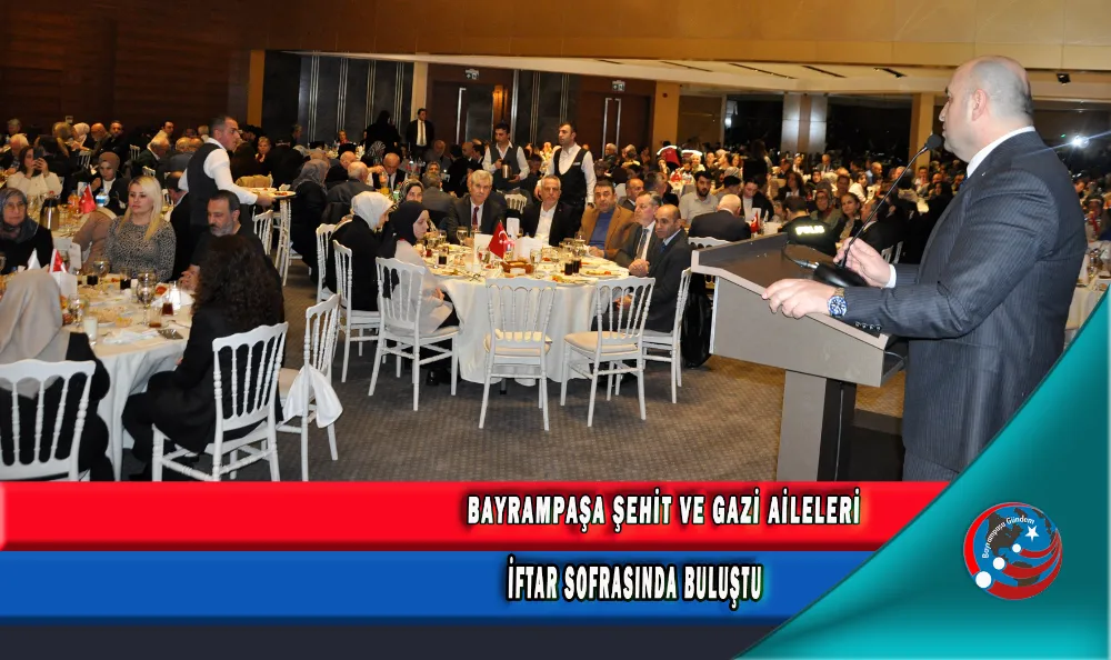 BAYRAMPAŞA ŞEHİT VE GAZİ AİLELERİ İFTAR SOFRASINDA BULUŞTU