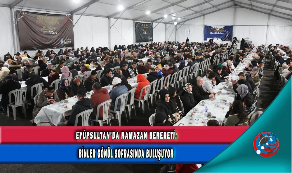 EYÜPSULTAN’DA RAMAZAN BEREKETİ: BİNLER GÖNÜL SOFRASINDA BULUŞUYOR