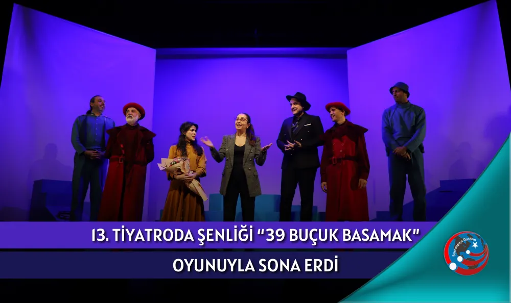 13. TİYATRODA ŞENLİĞİ “39 BUÇUK BASAMAK” OYUNUYLA SONA ERDİ