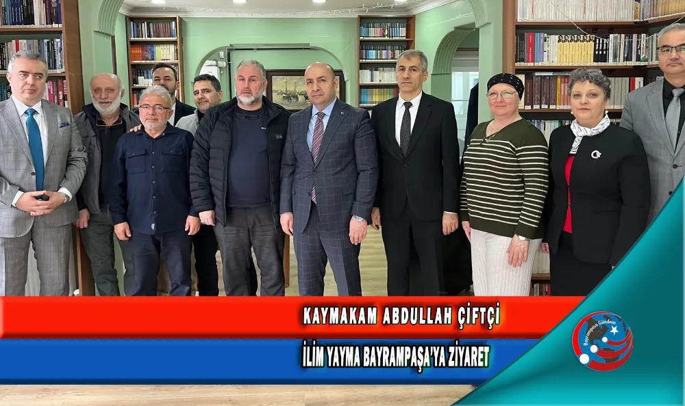 KAYMAKAM ABDULLAH ÇİFTÇİ, İLİM YAYMA BAYRAMPAŞA’YA ZİYARET