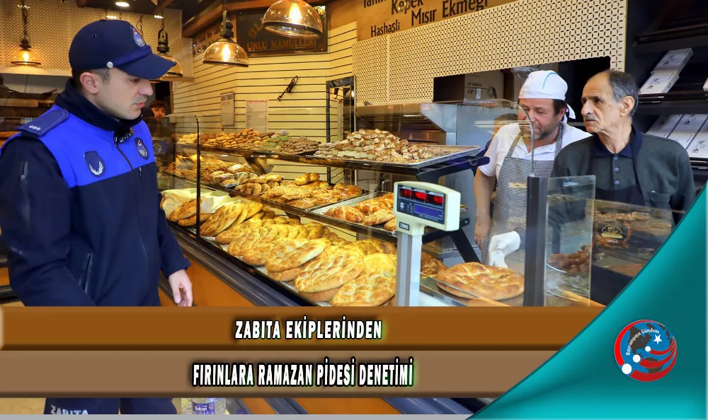 ZABITA EKİPLERİNDEN FIRINLARA RAMAZAN PİDESİ DENETİMİ