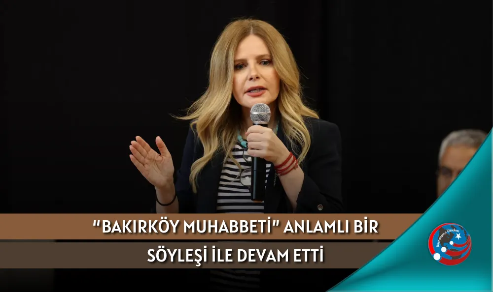 “BAKIRKÖY MUHABBETİ” ANLAMLI BİR SÖYLEŞİ İLE DEVAM ETTİ