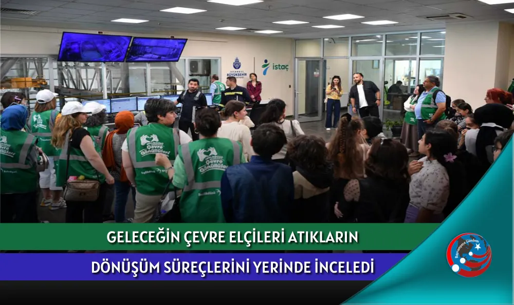 GELECEĞİN ÇEVRE ELÇİLERİ ATIKLARIN DÖNÜŞÜM SÜREÇLERİNİ YERİNDE İNCELEDİ