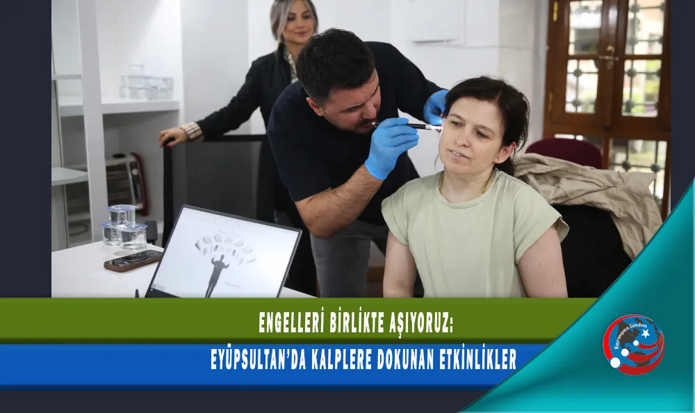 ENGELLERİ BİRLİKTE AŞIYORUZ: EYÜPSULTAN’DA KALPLERE DOKUNAN ETKİNLİKLER