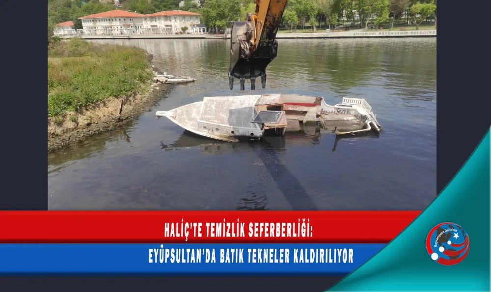  HALİÇ’TE TEMİZLİK SEFERBERLİĞİ: EYÜPSULTAN’DA BATIK TEKNELER KALDIRILIYOR