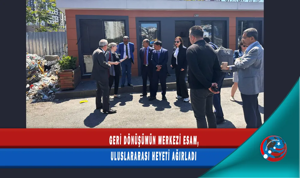 GERİ DÖNÜŞÜMÜN MERKEZİ ESAM, ULUSLARARASI HEYETİ AĞIRLADI