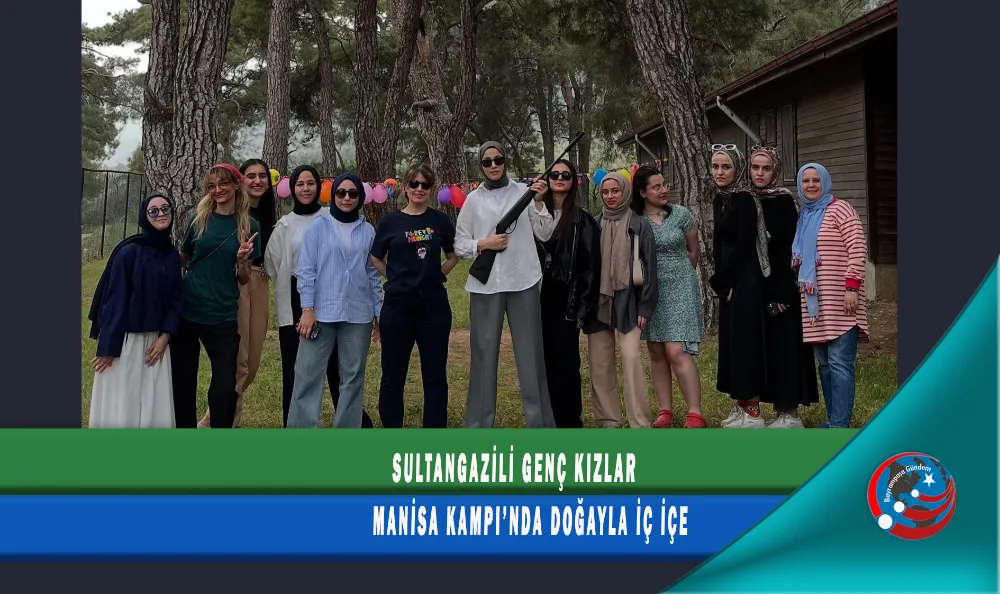 SULTANGAZİLİ GENÇ KIZLAR MANİSA KAMPI’NDA DOĞAYLA İÇ İÇE