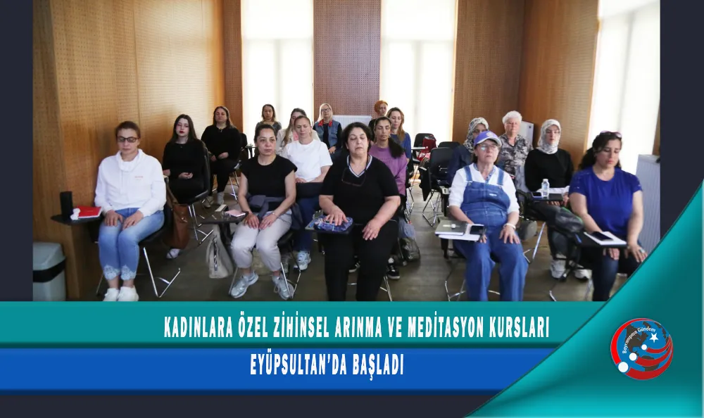 KADINLARA ÖZEL ZİHİNSEL ARINMA VE MEDİTASYON KURSLARI EYÜPSULTAN’DA BAŞLADI