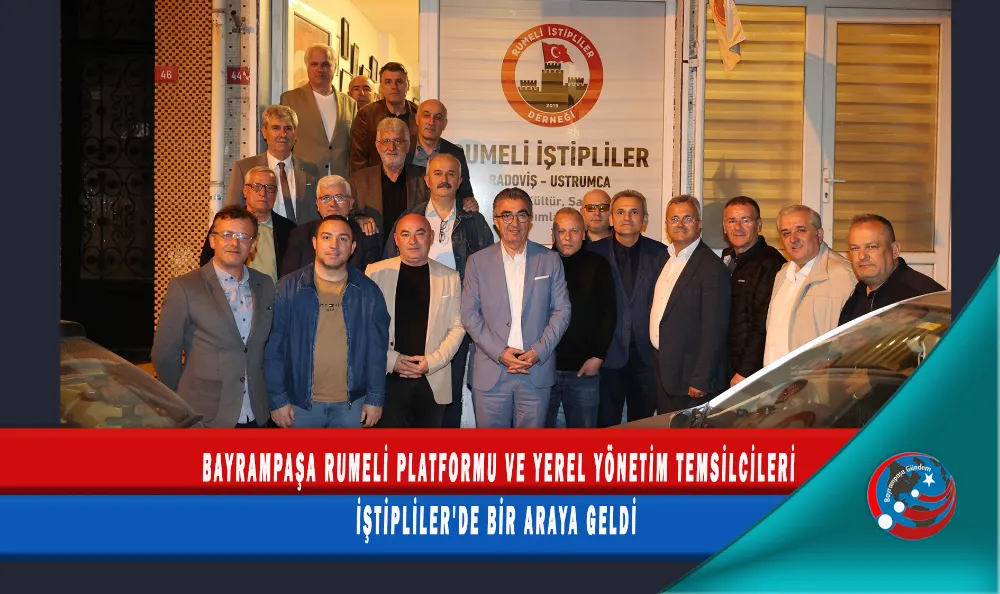 BAYRAMPAŞA RUMELİ PLATFORMU VE YEREL YÖNETİM TEMSİLCİLERİ İŞTİPLİLER