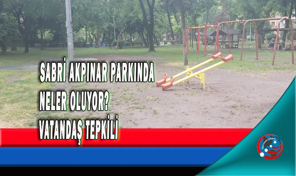 SABRİ AKPINAR PARKINDA NELER OLUYOR?  VATANDAŞ TEPKİLİ