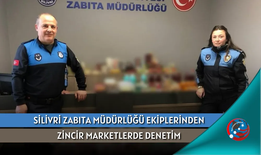 SİLİVRİ ZABITA MÜDÜRLÜĞÜ EKİPLERİNDEN ZİNCİR MARKETLERDE DENETİM