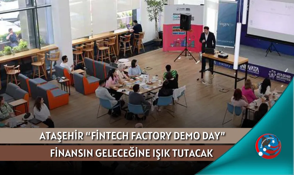 ATAŞEHİR “FİNTECH FACTORY DEMO DAY” FİNANSIN GELECEĞİNE IŞIK TUTACAK 