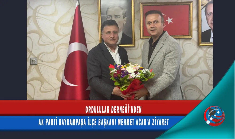 ORDULULAR DERNEĞİ’NDEN AK PARTİ BAYRAMPAŞA İLÇE BAŞKANI MEHMET ACAR