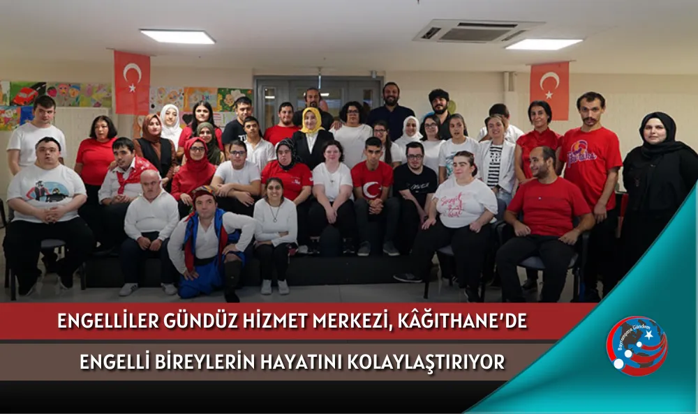 ENGELLİLER GÜNDÜZ HİZMET MERKEZİ, KÂĞITHANE’DE ENGELLİ BİREYLERİN HAYATINI KOLAYLAŞTIRIYOR