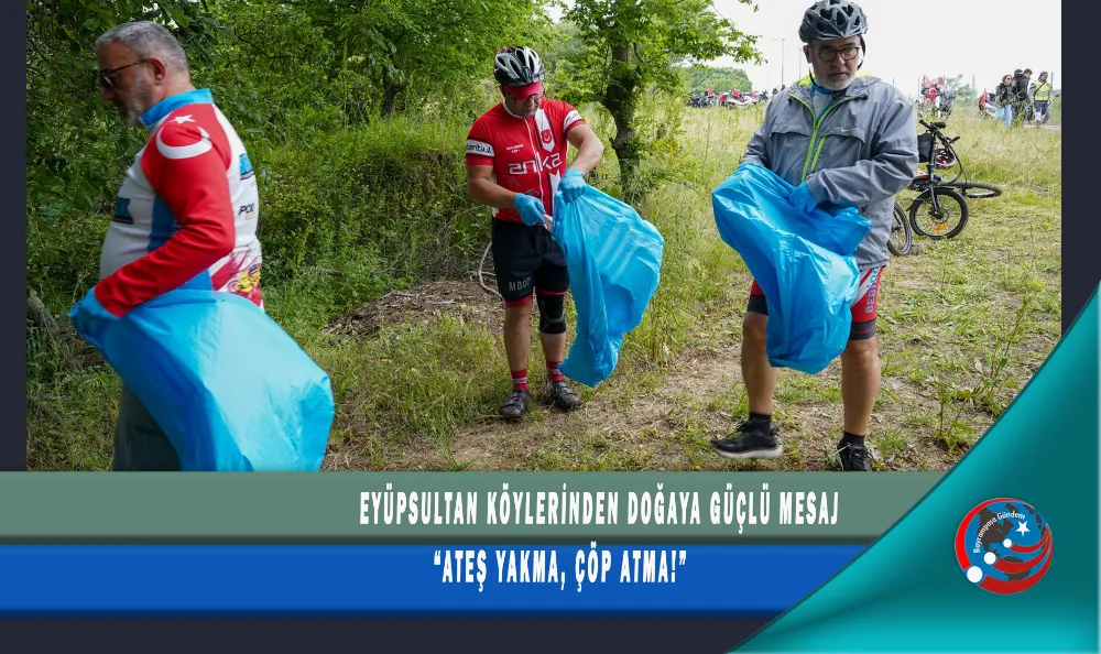 EYÜPSULTAN KÖYLERİNDEN DOĞAYA GÜÇLÜ MESAJ “ATEŞ YAKMA, ÇÖP ATMA!”