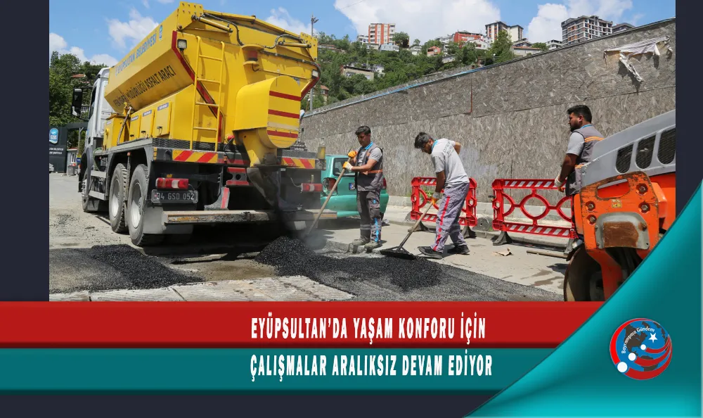 EYÜPSULTAN’DA YAŞAM KONFORU İÇİN ÇALIŞMALAR ARALIKSIZ DEVAM EDİYOR