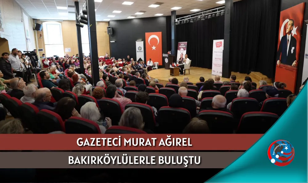 GAZETECİ MURAT AĞIREL BAKIRKÖYLÜLERLE BULUŞTU