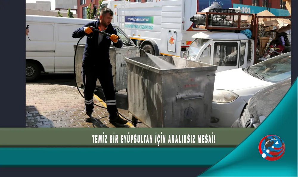 TEMİZ BİR EYÜPSULTAN İÇİN ARALIKSIZ MESAİ!