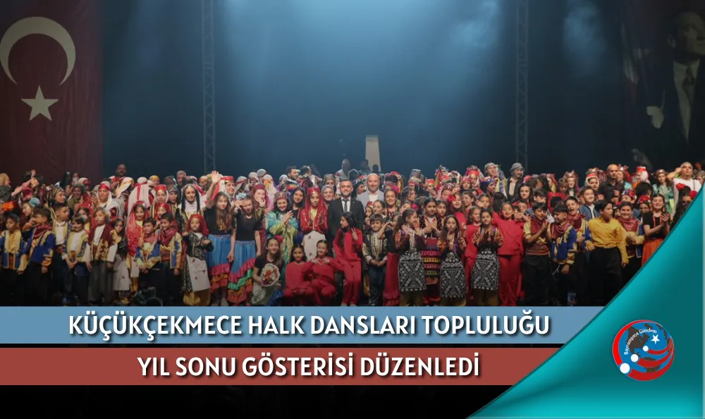 KÜÇÜKÇEKMECE HALK DANSLARI TOPLULUĞU YIL SONU GÖSTERİSİ DÜZENLEDİ