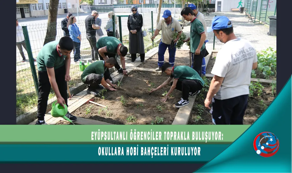 EYÜPSULTANLI ÖĞRENCİLER TOPRAKLA BULUŞUYOR: OKULLARA HOBİ BAHÇELERİ KURULUYOR