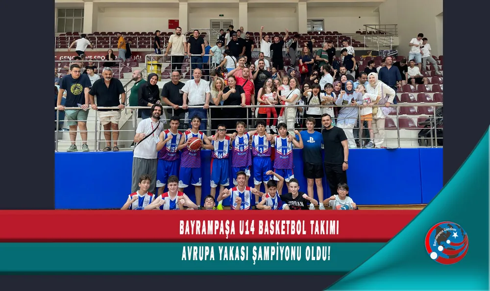 BAYRAMPAŞA U14 BASKETBOL TAKIMI AVRUPA YAKASI ŞAMPİYONU OLDU!