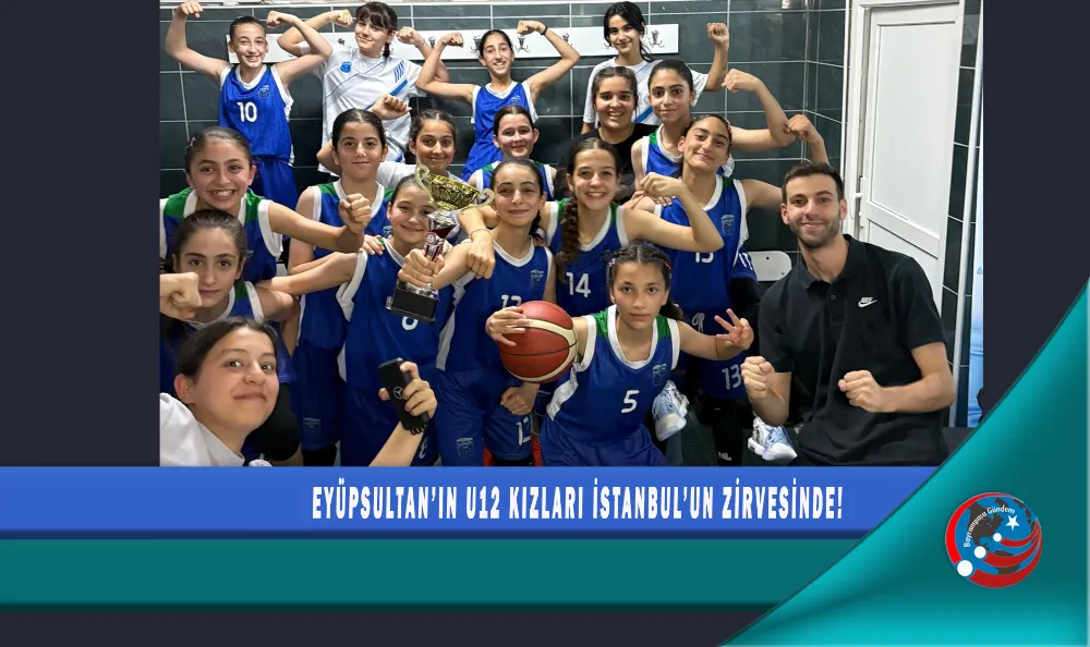 EYÜPSULTAN’IN U12 KIZLARI İSTANBUL’UN ZİRVESİNDE!