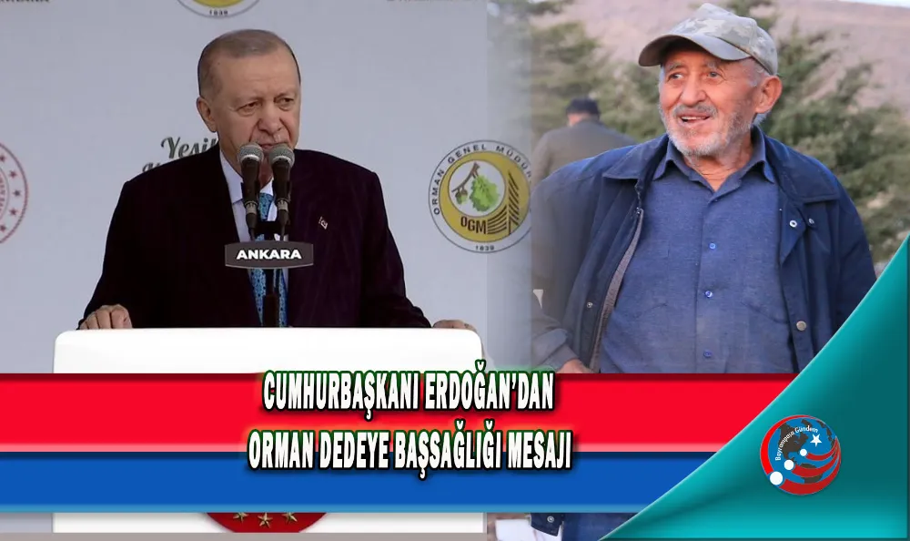 CUMHURBAŞKANI ERDOĞAN’DAN ORMAN DEDEYE BAŞSAĞLIĞI MESAJI
