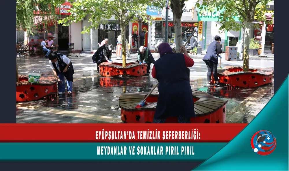 EYÜPSULTAN’DA TEMİZLİK SEFERBERLİĞİ: MEYDANLAR VE SOKAKLAR PIRIL PIRIL