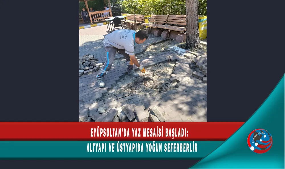 EYÜPSULTAN’DA YAZ MESAİSİ BAŞLADI: ALTYAPI VE ÜSTYAPIDA YOĞUN SEFERBERLİK
