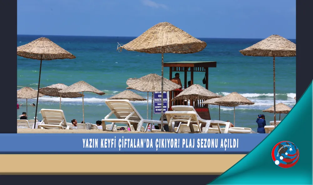 YAZIN KEYFİ ÇİFTALAN’DA ÇIKIYOR! PLAJ SEZONU AÇILDI