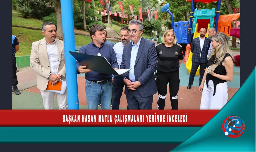 BAŞKAN HASAN MUTLU ÇALIŞMALARI YERİNDE İNCELEDİ