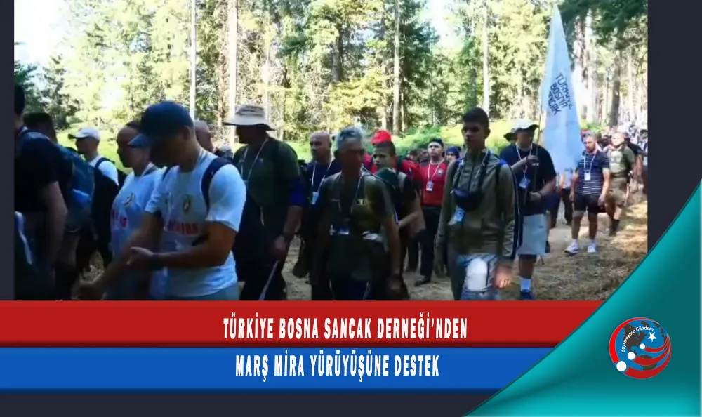 TÜRKİYE BOSNA SANCAK DERNEĞİ’NDEN MARŞ MİRA YÜRÜYÜŞÜNE DESTEK