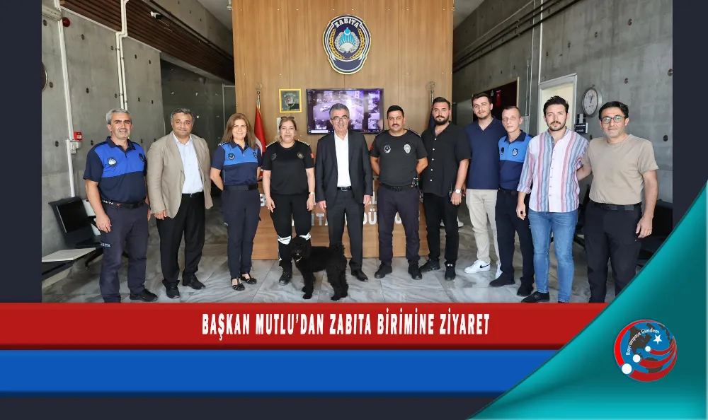 BAŞKAN MUTLU’DAN ZABITA BİRİMİNE ZİYARET
