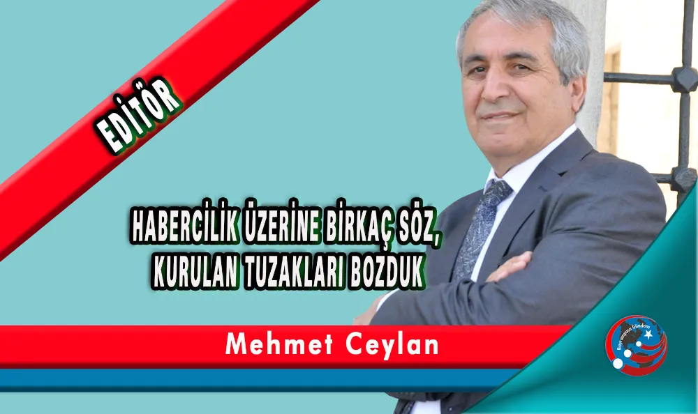 HABERCİLİK ÜZERİNE BİRKAÇ SÖZ, KURULAN TUZAKLARI BOZDUK