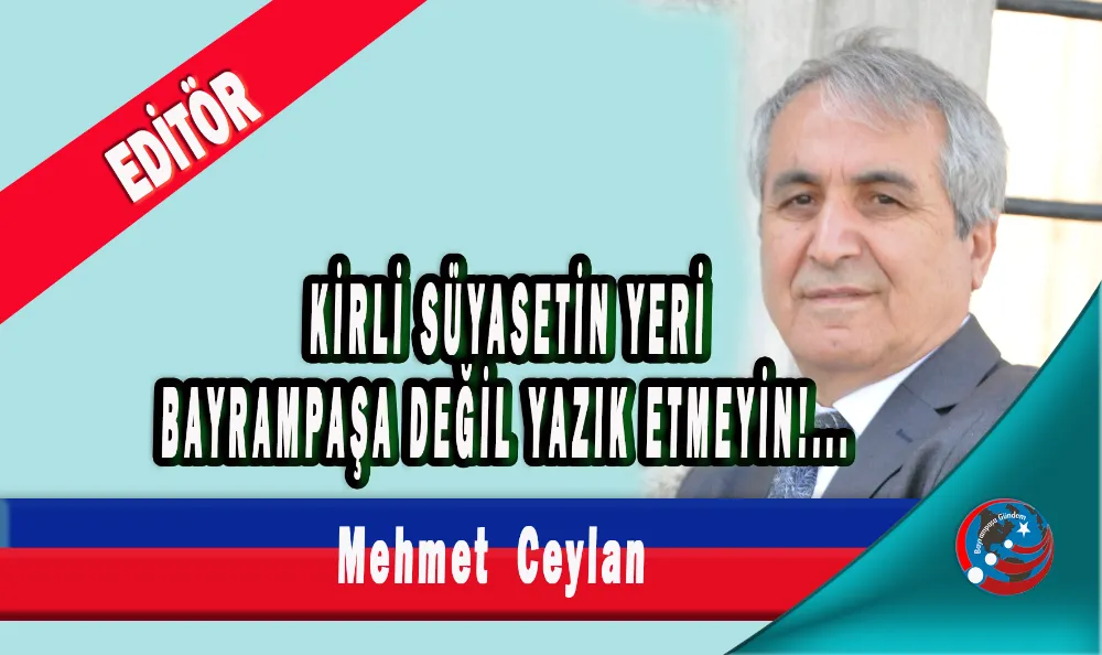 KİRLİ SİYASETİN YERİ BAYRAMPAŞA DEĞİL YAZIK ETMEYİN 