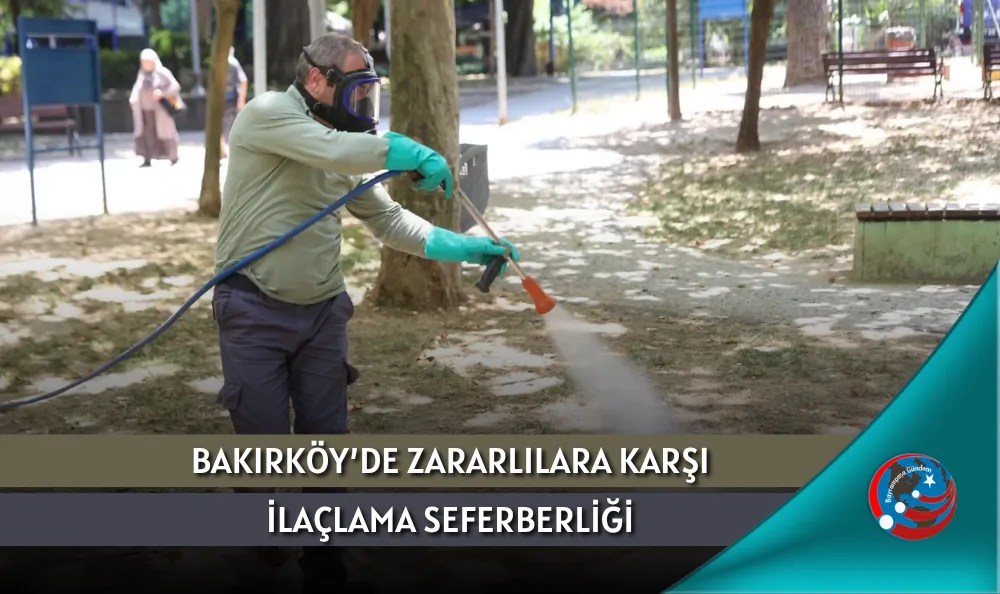 BAKIRKÖY’DE ZARARLILARA KARŞI İLAÇLAMA SEFERBERLİĞİ