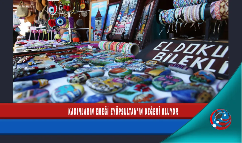 KADINLARIN EMEĞİ EYÜPSULTAN’IN DEĞERİ OLUYOR