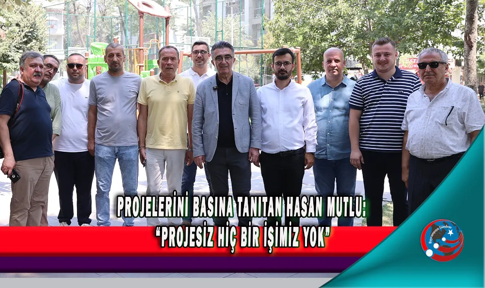 PROJELERİNİ BASINA TANITAN HASAN MUTLU: “PROJESİZ HİÇ BİR İŞİMİZ YOK”