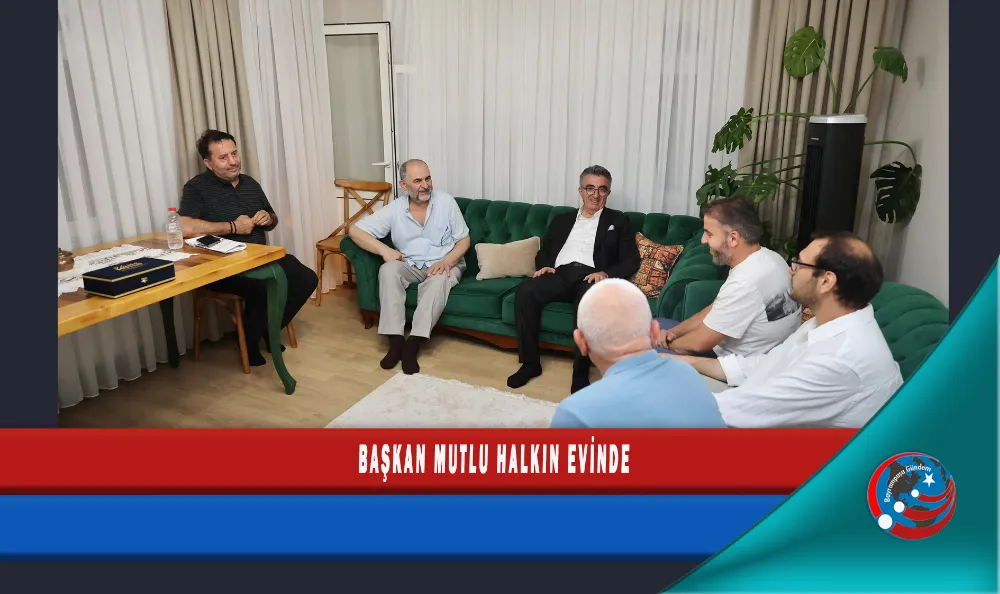 BAŞKAN MUTLU HALKIN EVİNDE