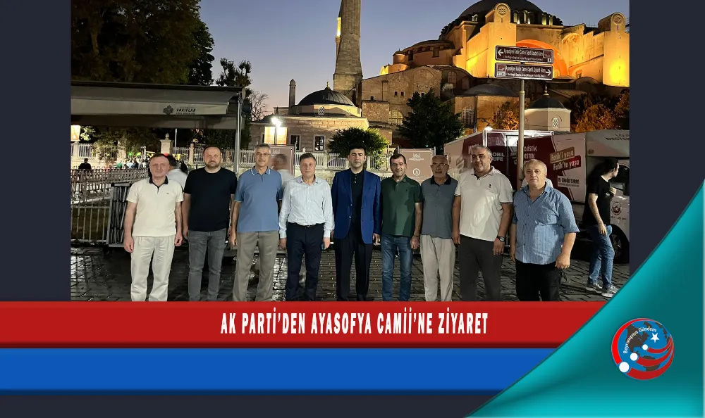AK PARTİ’DEN AYASOFYA CAMİİ’NE ZİYARET