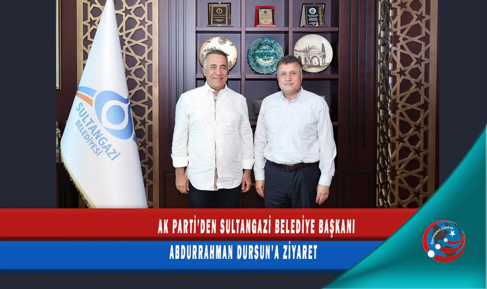 AK PARTİ’DEN SULTANGAZİ BELEDİYE BAŞKANI ABDURRAHMAN DURSUN’A ZİYARET