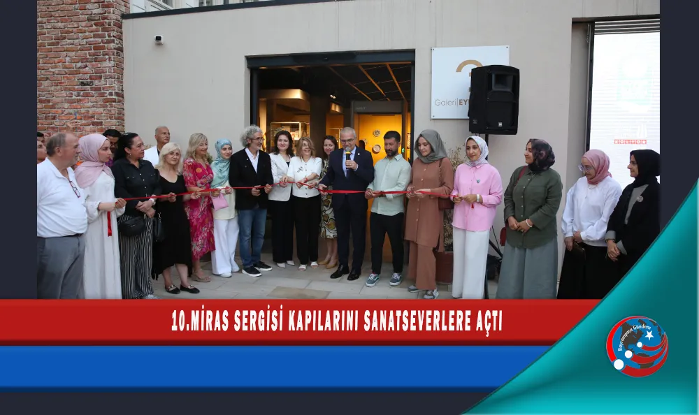 10.MİRAS SERGİSİ KAPILARINI SANATSEVERLERE AÇTI