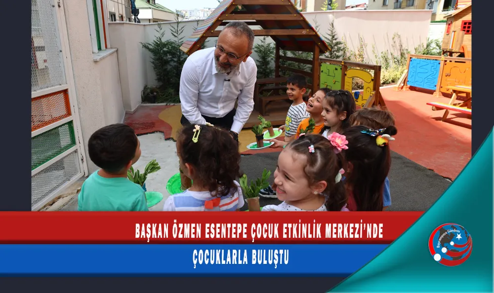 BAŞKAN ÖZMEN ESENTEPE ÇOCUK ETKİNLİK MERKEZİ’NDE ÇOCUKLARLA BULUŞTU